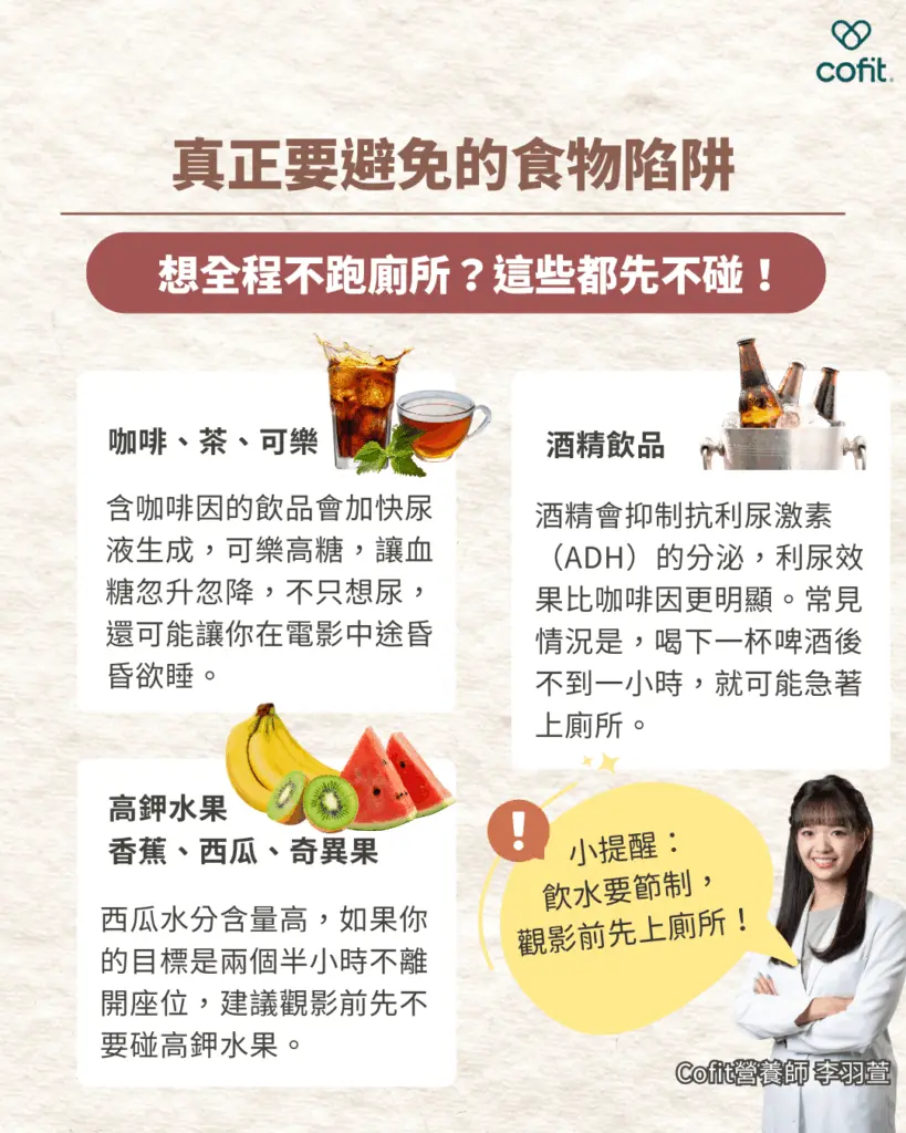 觀影前避免咖啡因飲品、酒精與高鉀水果,減少中途跑廁所 觀影前避免咖啡因飲品、酒精與高鉀水果,減少中途跑廁所